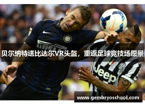 贝尔纳特送比达尔VR头盔，重返足球竞技场愿景